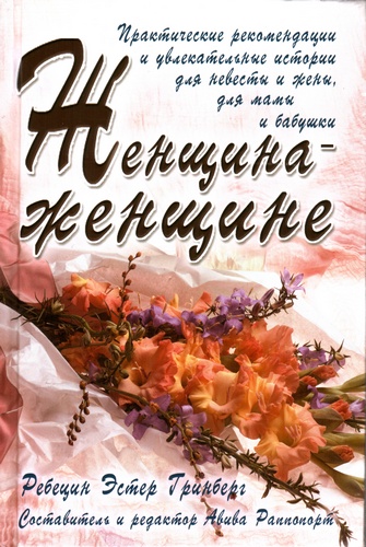 Женщина - женщине. Практические рекомендации для невесты и жены, для мамы и бабушки.