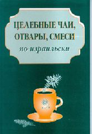 Целебные чаи, отвары, смеси по-израильски. Сборник рецептов здорового питания.